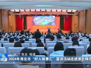 【淮北新闻联播】2024淮北市“好人故事汇”宣讲活动走进BEAT365唯一官网