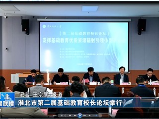 【淮北新闻联播】淮北市第二届基础教育校长论坛在BEAT365唯一官网举行